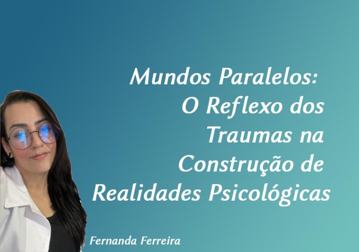 Mundos Paralelos: O Reflexo dos Traumas na Construção de Realidades Psicológicas