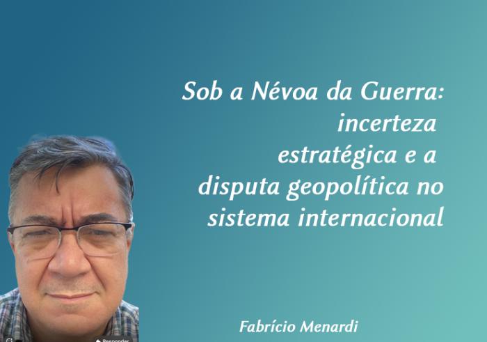 Sob a Névoa da Guerra: incerteza estratégica e a disputa geopolítica no sistema internacional