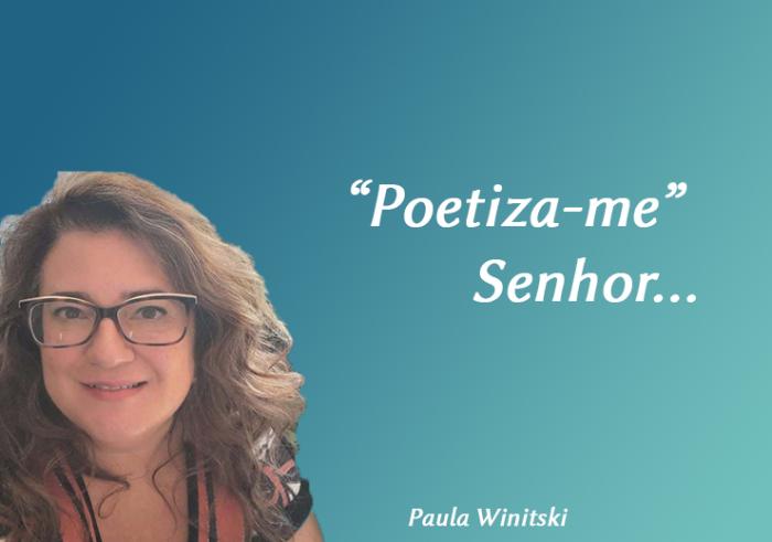 “Poetiza-me” Senhor...