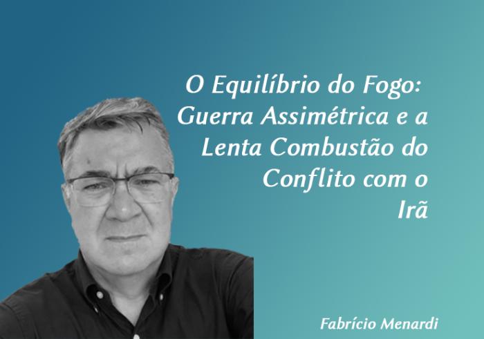 O Equilíbrio do Fogo: Guerra Assimétrica e a Lenta Combustão do Conflito com o Irã