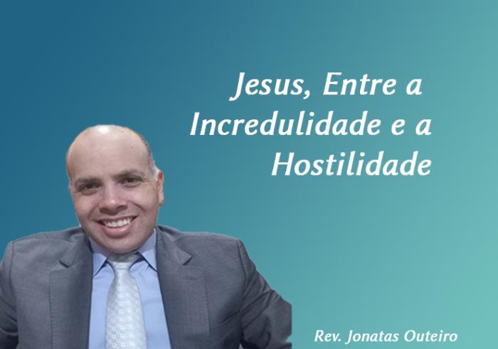 Jesus, Entre a Incredulidade e a Hostilidade