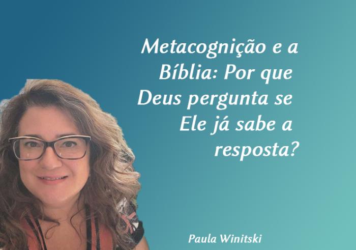 Metacognição e a Bíblia:  Por que Deus pergunta se Ele já sabe a resposta?