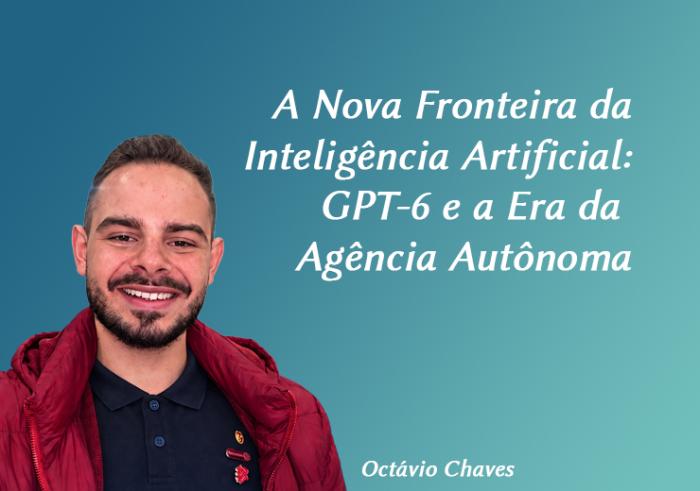 A Nova Fronteira da Inteligência Artificial: GPT-6 e a Era da Agência Autônoma