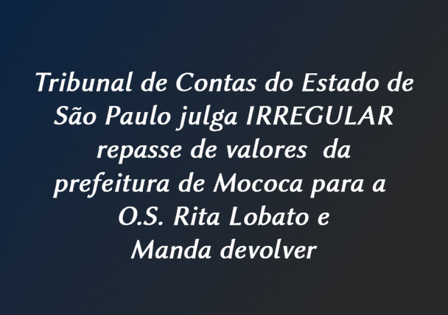 TCE julga irregular repasse da prefeitura de Mococa à O.S. Rita  Lobato e manda devolver R$ 296 mil aos cofres públicos